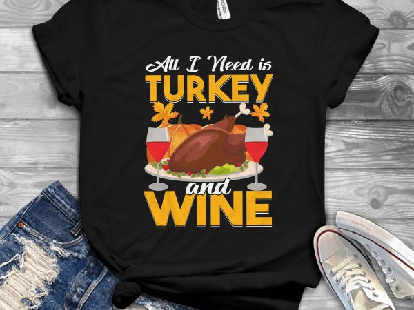 All i need is turkey and wine t shirt design for purchase