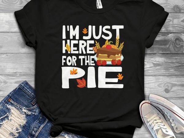 I’m just here for the pie design for t shirt