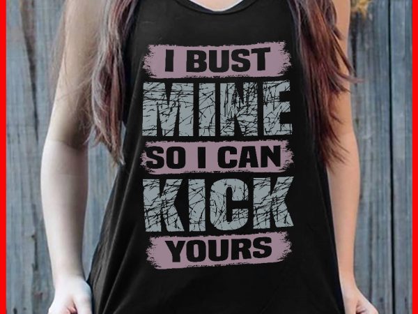 I bust mine so i can kick yours buy t shirt design artwork