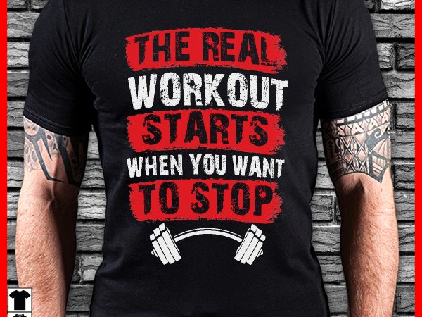 The real workout starts when you want to stop t shirt design for sale