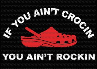 If You ain’t crocin you ain’t rockin svg, png, eps, dxf file tshirt design for sale