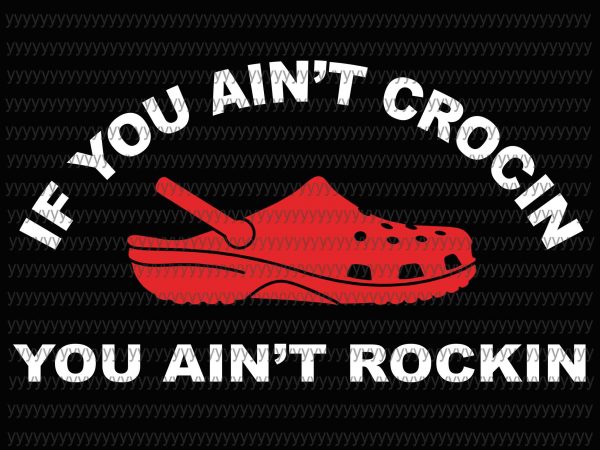 If you ain’t crocin you ain’t rockin svg, png, eps, dxf file tshirt design for sale