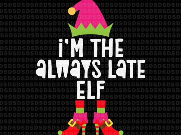I’m the always late elf svg,i’m the always late elf christmas print ready vector t shirt design