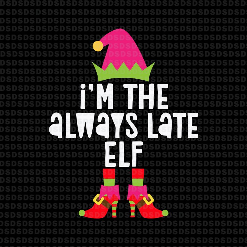 I’m the always late ELF svg,I’m the always late ELF christmas t shirt designs for printful