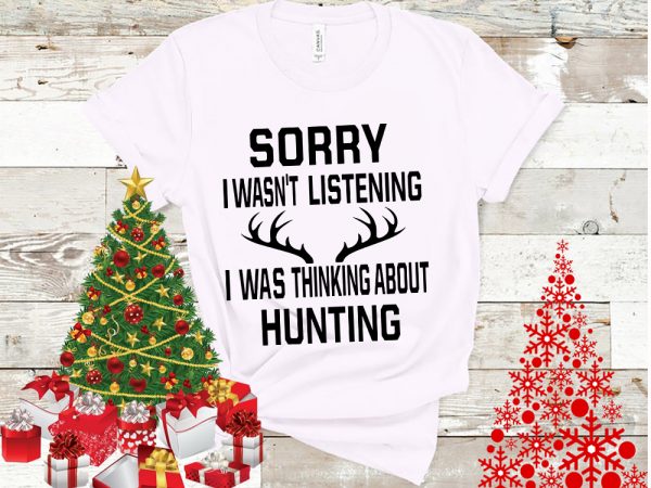 Sorry i wasn’t listening i was thinking about hunting t shirt template vector Sorry i wasn’t listening i was thinking about hunting t shirt template vector