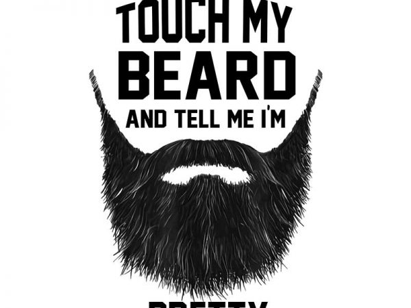 Touch my beard and tell me i’m pretty png,touch my beard and tell me i’m pretty t shirt design for purchase