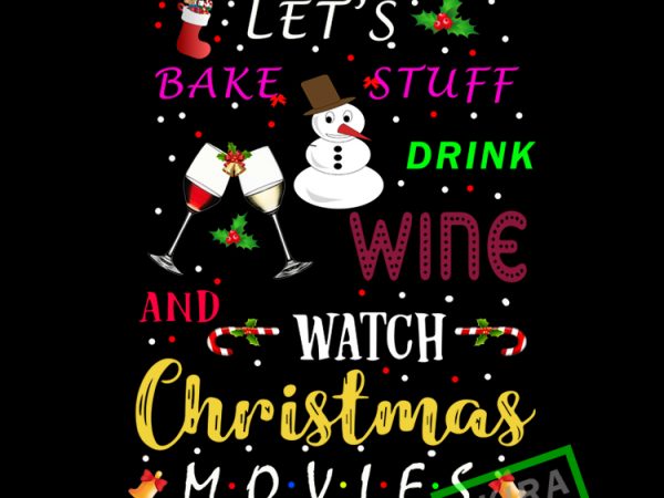 Lets bake stuff drink wine and watch christmas movies commercial use t-shirt design
