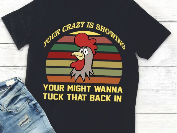 Your crazy is showing your might wanna tuck that back in chicken t shirt design template Your crazy is showing your might wanna tuck that back in chicken t shirt design template