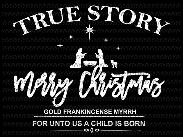 True story svg, merry christmas svg, gold frankincense myrrh for unto us a child is born svg design for t shirt