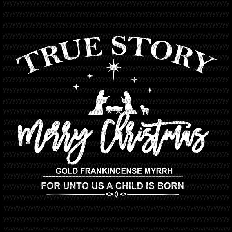 True story svg, Merry Christmas svg, gold frankincense myrrh for unto us a child is born svg t shirt designs for sale