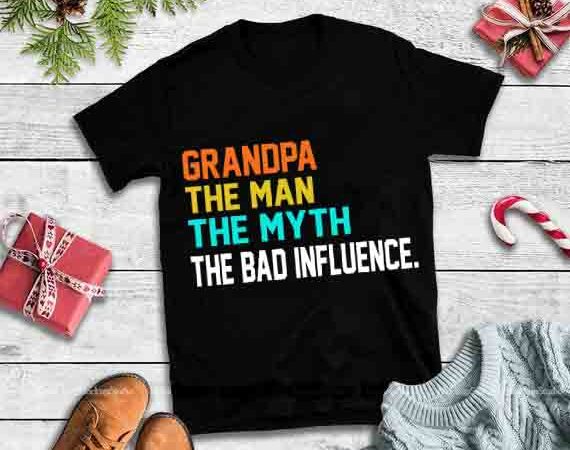 Grandpa the man the myth the bad influence svg,grandpa the man the myth the bad influence design for t shirt