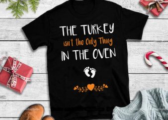 The turkey isn’t the only thing in the oven svg,The turkey isn’t the only thing in the oven design tshirt