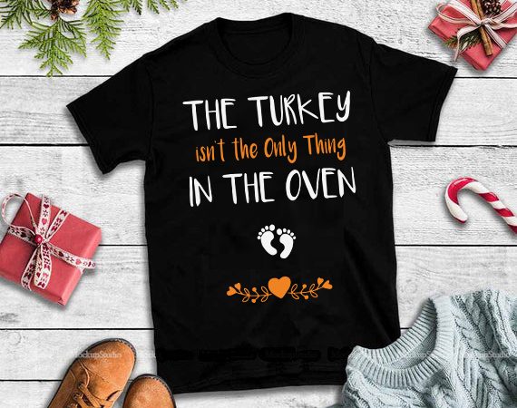 The turkey isn’t the only thing in the oven svg,the turkey isn’t the only thing in the oven design tshirt