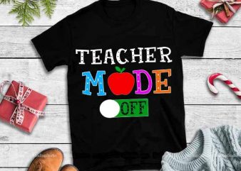 Teacher mode off,Teacher mode off svg,Teacher mode off design tshirt