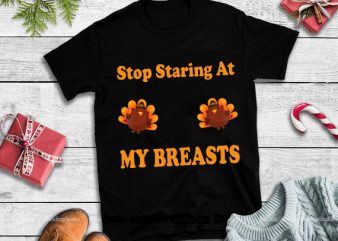 Stop staring at my breasts png,Stop Staring At My Turkey Breasts Thanksgiving png,Stop Staring At My Turkey Breasts Thanksgiving design tshirt