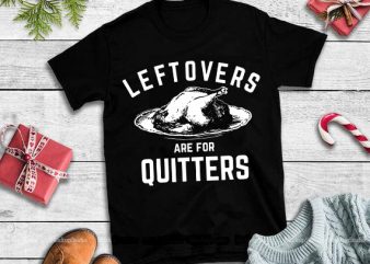 Leftovers are for quitters svg,Leftovers Are For Quitters Funny Thanksgiving Turkey svg,Leftovers are for quitters design tshirt