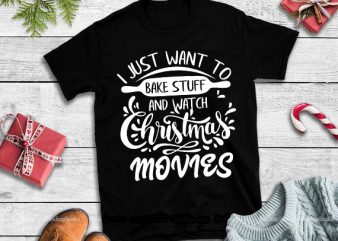 I just want to bake stuff and watch christmas movies svg,I just want to bake stuff and watch christmas movies design tshirt