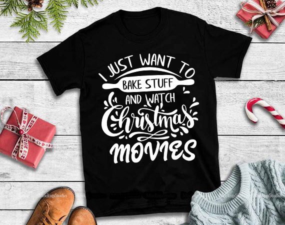 I just want to bake stuff and watch christmas movies svg,i just want to bake stuff and watch christmas movies design tshirt