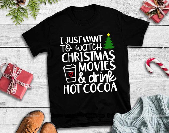 I just want to watch christmas movies & drink hot cocoa buy t shirt design artwork