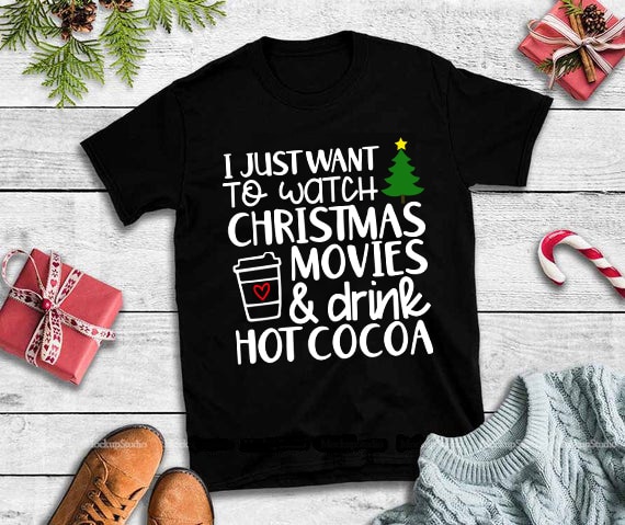 I just want to watch christmas movies & drink hot cocoa t shirt designs for sale