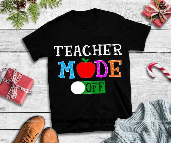 Teacher mode off,Teacher mode off svg,Teacher mode off design tshirt t shirt designs for sale