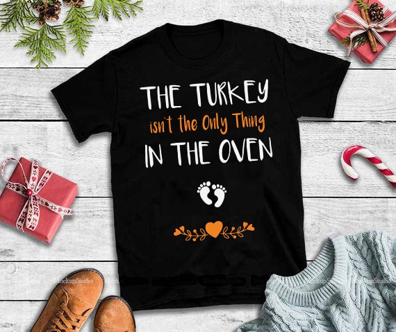 The turkey isn’t the only thing in the oven svg,The turkey isn’t the only thing in the oven design tshirt tshirt-factory.com