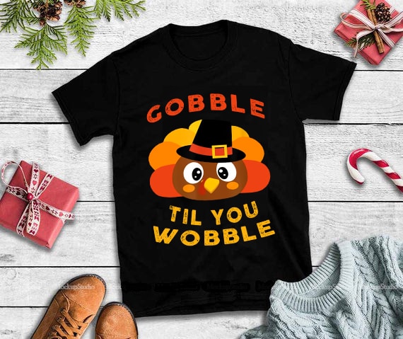 Gobble til you wobble png,Gobble til you wobble,Gobble til you wobble design tshirt t shirt designs for sale