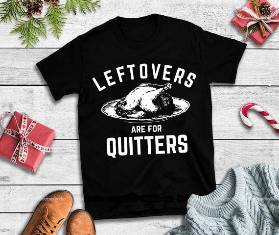 Leftovers are for quitters svg,Leftovers Are For Quitters Funny Thanksgiving Turkey svg,Leftovers are for quitters design tshirt buy t shirt designs artwork