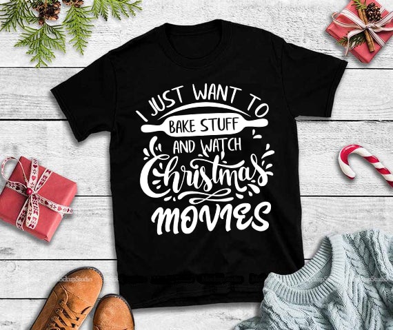 I just want to bake stuff and watch christmas movies svg,I just want to bake stuff and watch christmas movies design tshirt commercial use t shirt designs