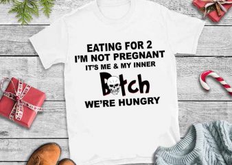 Eating for 2 I’m not pregnant it’s me & my inner Bitch we’re hurry svg,Eating for 2 I’m not pregnant it’s me & my inner