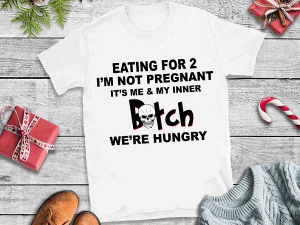 Eating for 2 i’m not pregnant it’s me & my inner bitch we’re hurry svg,eating for 2 i’m not pregnant it’s me & my inner vector clipart