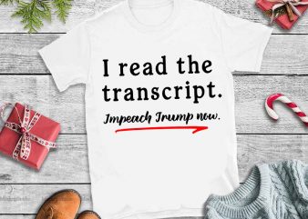 I read the transcript impeach trump now svg,I read the transcript impeach trump now design tshirt