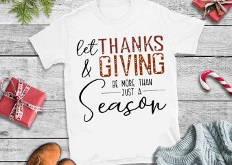 Let thanks & giving be more than just a season svg,Let thanks & giving be more than just a season design tshirt