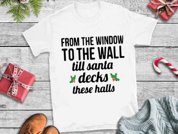 To the window to the wall til santa decks these halls svg,to the window to the wall til santa decks these halls design tshirt 8