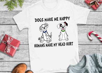 Dogs make me happy humans make my head hurt svg,Dogs make me happy humans make my head hurt tshirt design vector