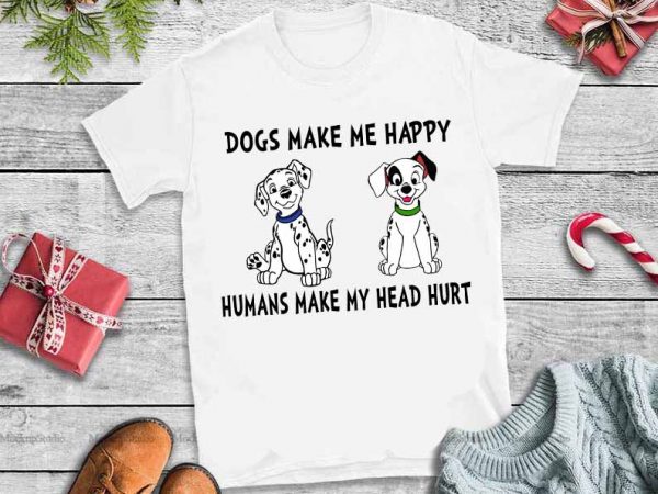 Dogs make me happy humans make my head hurt svg,dogs make me happy humans make my head hurt tshirt design vector