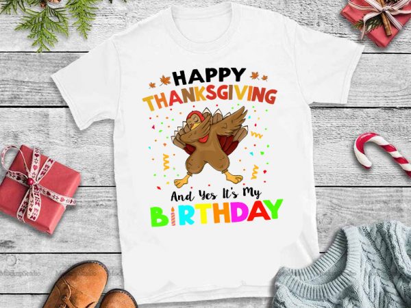 Happy thanksgiving and yes it’s my birthday,turkey dabbing happy thanksgiving and yes it’s my birthday buy t shirt design for commercial use