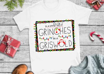 In a world full of grinches be a griswold christmas t shirt design png