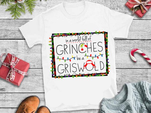 In a world full of grinches be a griswold christmas t shirt design png
