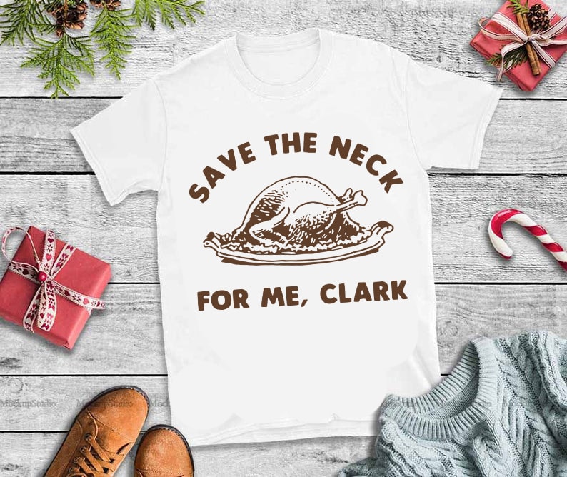 Save the neck for me clark ,Save The Neck For Me Clark Turkey Thanksgiving t shirt design graphic