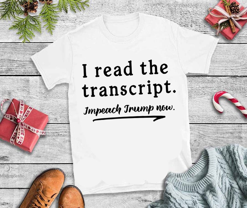 I read the transcript impeach trump now svg,I read the transcript impeach trump now design tshirt t shirt design png