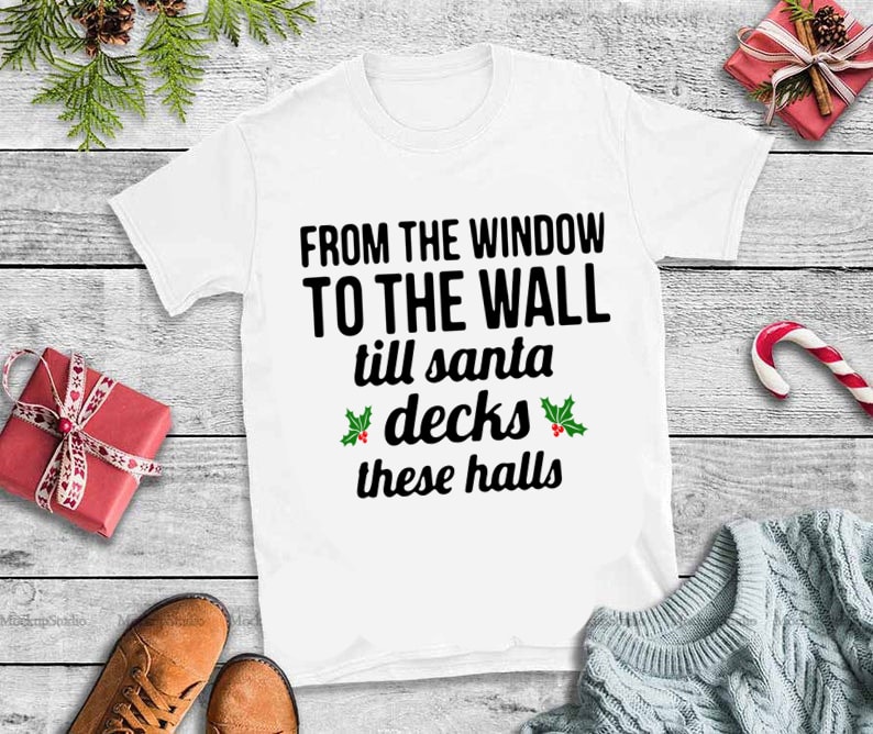 To the window to the wall til santa decks these halls svg,to the window to the wall til santa decks these halls design tshirt 8 t shirt design png