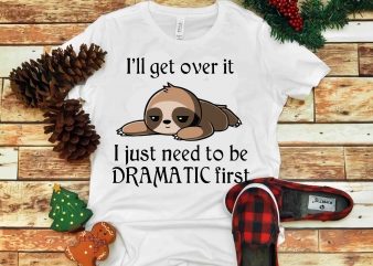 I’ll get over it , I just need to be Dramatic first svg, png, dxf, eps t shirt design for sale