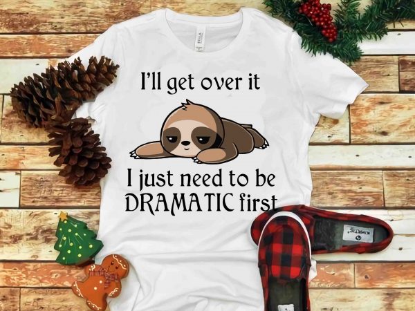 I’ll get over it , i just need to be dramatic first svg, png, dxf, eps t shirt design for sale
