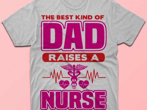 The best kind of dad raises a nurse, nursing vector tshirt design