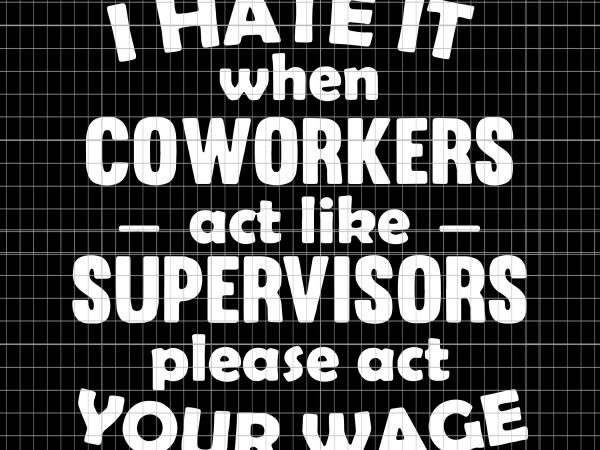 I hate it when coworkers act like supervisors please act your wage t shirt design for sale I hate it when coworkers act like supervisors please act your wage t shirt design for sale
