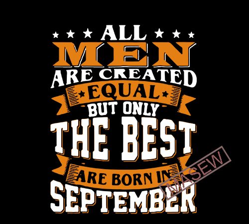 All men are created equal but only the best are born in september, funny quote, digital download tshirt design vector