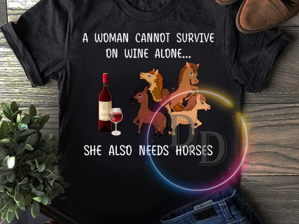 A woman cannot survive on wine alone she also needs horses T shirt A woman cannot survive on wine alone she also needs horses T shirt