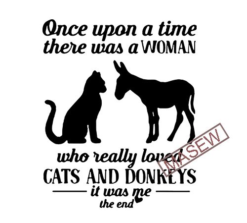 Once upon a time there was a girl who really loved cat and donkey it was me the end, cat, donkey, svg dxf eps png t shirt design online