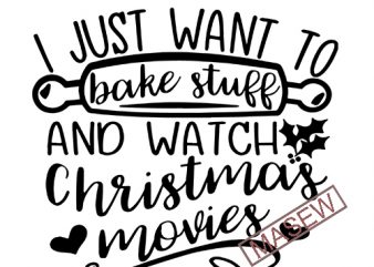 I Just Want To Bake Stuff And Watch Christmas Movies svg dxf png eps Cutting File for Cricut & Silhouette, Merry Christmas, Holiday, Believe tshirt